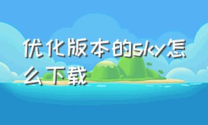 优化版本的sky怎么下载（skypc端怎么下载）