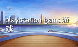 playstation game游戏（playstationclassic游戏列表）