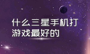 什么三星手机打游戏最好的