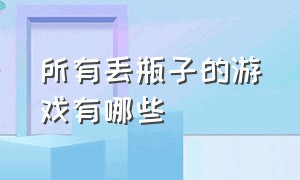 所有丢瓶子的游戏有哪些（彩色瓶子倒水游戏是什么）