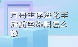 方舟生存进化手游粉色染料怎么做