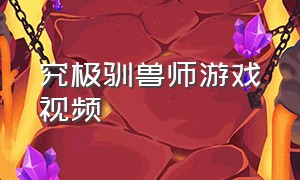 究极驯兽师游戏视频（野生驯兽师汉化版游戏解说合集）