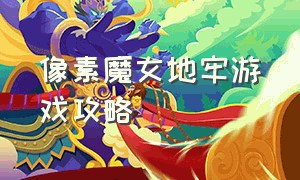 像素魔女地牢游戏攻略