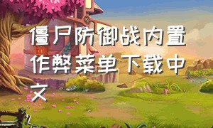 僵尸防御战内置作弊菜单下载中文（僵尸防御战内置作弊菜单下载中文破解版）