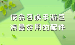 使命召唤手游巨浪最好用的配件