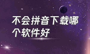 不会拼音下载哪个软件好