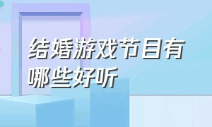 结婚游戏节目有哪些好听