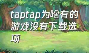 taptap为啥有的游戏没有下载选项
