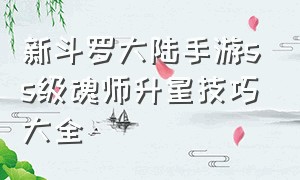 新斗罗大陆手游ss级魂师升星技巧大全（新斗罗大陆手游所有ss级魂师）