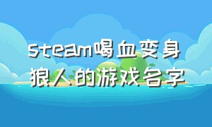 steam喝血变身狼人的游戏名字