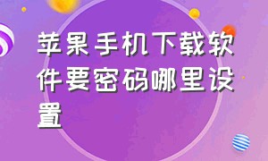 苹果手机下载软件要密码哪里设置