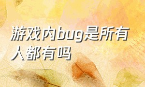 游戏内bug是所有人都有吗