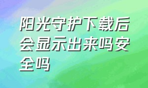 阳光守护下载后会显示出来吗安全吗（阳光守护激活了怎么卸载）