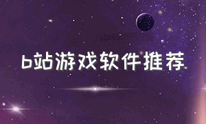 b站游戏软件推荐（b站游戏中心官网）