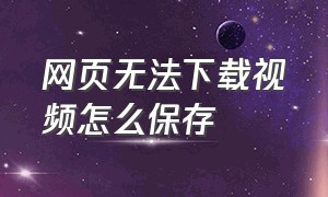 网页无法下载视频怎么保存（网页上的视频不能下载要怎么保存）