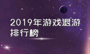 2019年游戏退游排行榜（2019中国端游游戏排行榜前十名）