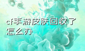 cf手游皮肤回收了怎么办