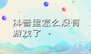 抖音里怎么没有游戏了