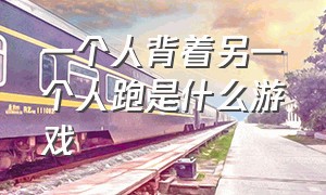 一个人背着另一个人跑是什么游戏