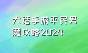 大话手游平民男魔攻略2024