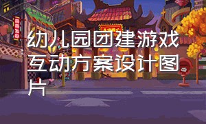 幼儿园团建游戏互动方案设计图片