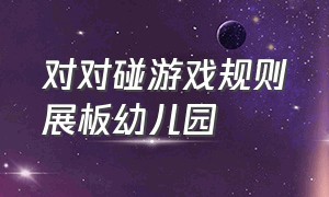 对对碰游戏规则展板幼儿园（对对碰小游戏教案）