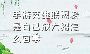 手游英雄联盟老是自己放大招怎么回事