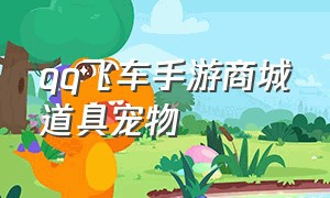 qq飞车手游商城道具宠物（qq飞车手游平民道具宠物最新排行）