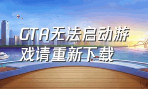 gta无法启动游戏请重新下载