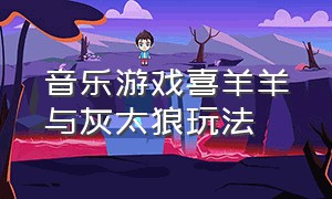 音乐游戏喜羊羊与灰太狼玩法