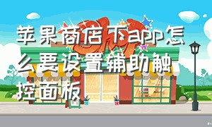 苹果商店下app怎么要设置辅助触控面板