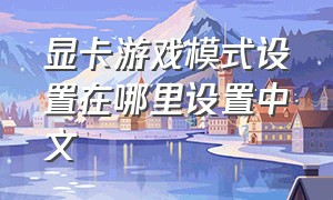显卡游戏模式设置在哪里设置中文