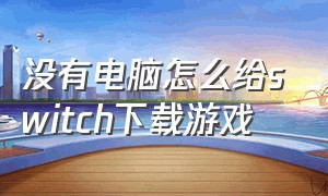 没有电脑怎么给switch下载游戏