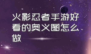 火影忍者手游好看的奥义图怎么做