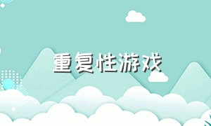 重复性游戏（重复性游戏有哪些）