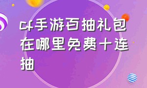 cf手游百抽礼包在哪里免费十连抽