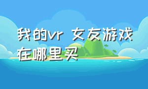 我的vr 女友游戏在哪里买