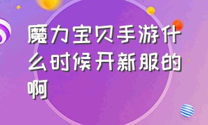 魔力宝贝手游什么时候开新服的啊