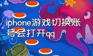 iphone游戏切换账号会打开qq（苹果手机不能登录qq的关联游戏）