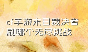 cf手游末日裁决者刷哪个无尽挑战