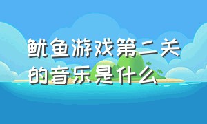 鱿鱼游戏第二关的音乐是什么