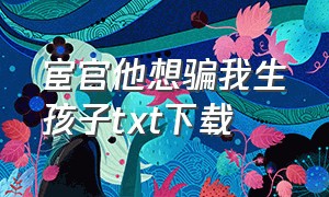 宦官他想骗我生孩子txt下载