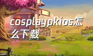 cosplaypkios怎么下载