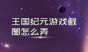 王国纪元游戏截图怎么弄（王国纪元破解版无限水晶无需购买）