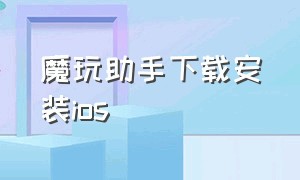 魔玩助手下载安装ios（魔玩助手app下载安装官方免费）