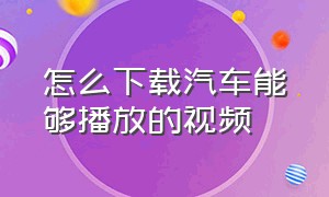 怎么下载汽车能够播放的视频