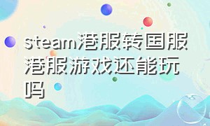 steam港服转国服港服游戏还能玩吗（港服steam用微信买游戏会变国服么）