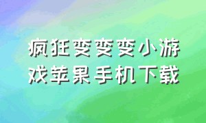 疯狂变变变小游戏苹果手机下载