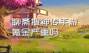 聊斋搜神传手游氪金严重吗（聊斋搜灵录官方版游戏攻略）