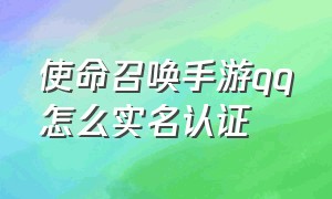 使命召唤手游qq怎么实名认证（使命召唤手游咋换号登录qq）